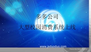 多多公司
大型校园消费系统上线


   www.jsduoduo.com
 