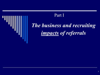 Part I

The business and recruiting
impacts of referrals

3

 