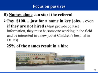 Focus on passives
B) Names alone can start the referral
Pay $100… just for a name in key jobs… even
if they are not hired...
