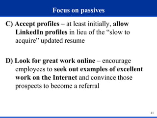 Focus on passives
C) Accept profiles – at least initially, allow
LinkedIn profiles in lieu of the “slow to
acquire” update...