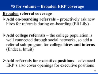 #5 for volume – Broaden ERP coverage
Broaden referral coverage
Add on-boarding referrals – proactively ask new
hires for ...