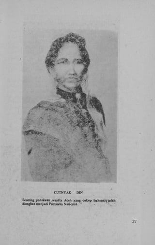 CUTNYAK

DIN

Seorang pahlawan wanita Aceh yang cukup terkenal; telah
diangkat menjadi Pahlawan NasionaL

27

 