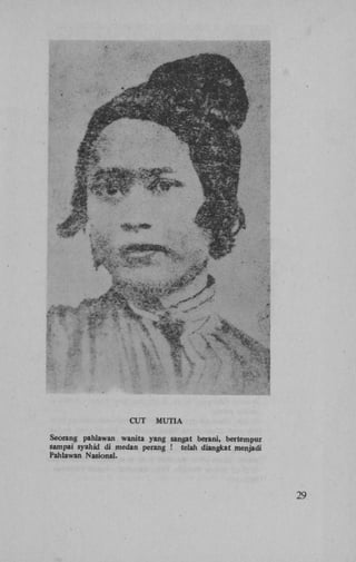 CUT

MUTIA

Seorang pahlawan wanita yang sangat berani, bertempur
sampai syahid di me dan perang ! telah diangkat menjadi
Pahlawan Nasional.

29

 