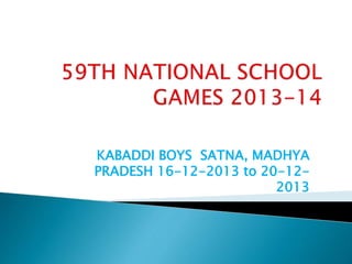 KABADDI BOYS SATNA, MADHYA
PRADESH 16-12-2013 to 20-12-
2013
 