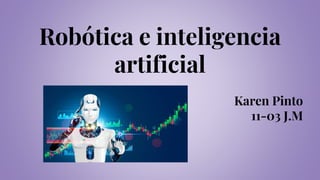 Robótica e inteligencia
artificial
Karen Pinto
11-03 J.M
 