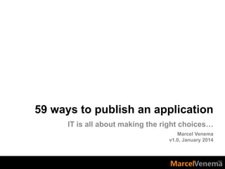 59 ways to publish an application
IT is all about making the right choices…
Marcel Venema
v1.0, January 2014

 