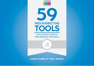 59WEB MARKETING
TOOLS
The Ultimate Toolkit for
Web Marketing That Works
Adam Franklin & Toby Jenkins
 