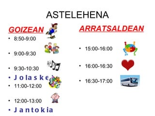 ASTELEHENA GOIZEAN 8:50-9:00 9:00-9:30 9:30-10:30 Jolasketa 11:00-12:00 12:00-13:00 Jantokia ARRATSALDEAN 15:00-16:00 16:00-16:30 16:30-17:00