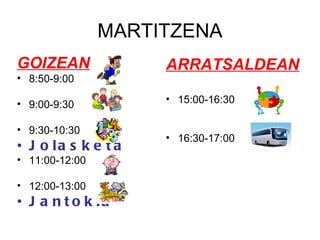 MARTITZENA GOIZEAN 8:50-9:00 9:00-9:30 9:30-10:30 Jolasketa 11:00-12:00 12:00-13:00 Jantokia ARRATSALDEAN 15:00-16:30 16:30-17:00