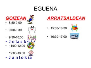 EGUENA GOIZEAN 8:50-9:00 9:00-9:30 9:30-10:30 Jolasketa 11:00-12:00 12:00-13:00 Jantokia ARRATSALDEAN 15:00-16:30 16:30-17:00