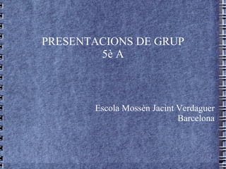 PRESENTACIONS DE GRUP 5è A Escola Mossèn Jacint Verdaguer Barcelona 
