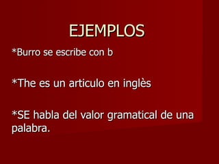 EJEMPLOS
*Burro se escribe con b


*The es un articulo en inglès

*SE habla del valor gramatical de una
palabra.
 