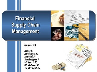 Financial
Supply Chain
Management

     Group 5A

     Amit S
     Archana K
     Kamal P
     Kushagra P
     Mahesh K
     Shubham K
     Venkatesh N
 
