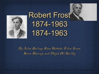 Robert Frost
        1874-1963
        1874-1963
By Julia Darling, Hina Shibata, Colin Kwon,
   Saron Sheeraji, and Majid Al Harthy
 