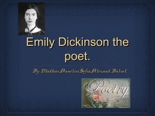 Emily Dickinson the
       poet.
 By Madhav,Annelise,Sofia,Alex,and Balint.
 