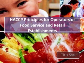 HACCP Principles for Operators of
Food Service and Retail
Establishments

Titis Sari
10/03/2014

1

 
