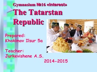 Gymnasium №16 «Interest»
The Tatarstan
Republic
Prepared:
Khakimov Ilsur 5a
Teacher:
Jurkevishene A.S.
2014-2015
 