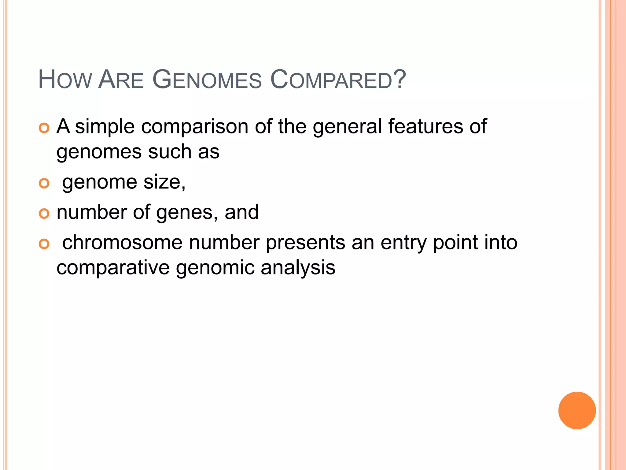HOW ARE GENOMES COMPARED?
 A simple comparison of the general features of
genomes such as
 genome size,
 number of genes, and
 chromosome number presents an entry point into
comparative genomic analysis
 