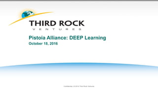 Confidential | © 2014 Third Rock Ventures
Pistoia Alliance: DEEP Learning
October 18, 2016
 