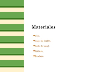 Materiales
●Cola.
●Cajas de cartón.
●Rollo de papel.
●Pintura.
●Brochas.
 