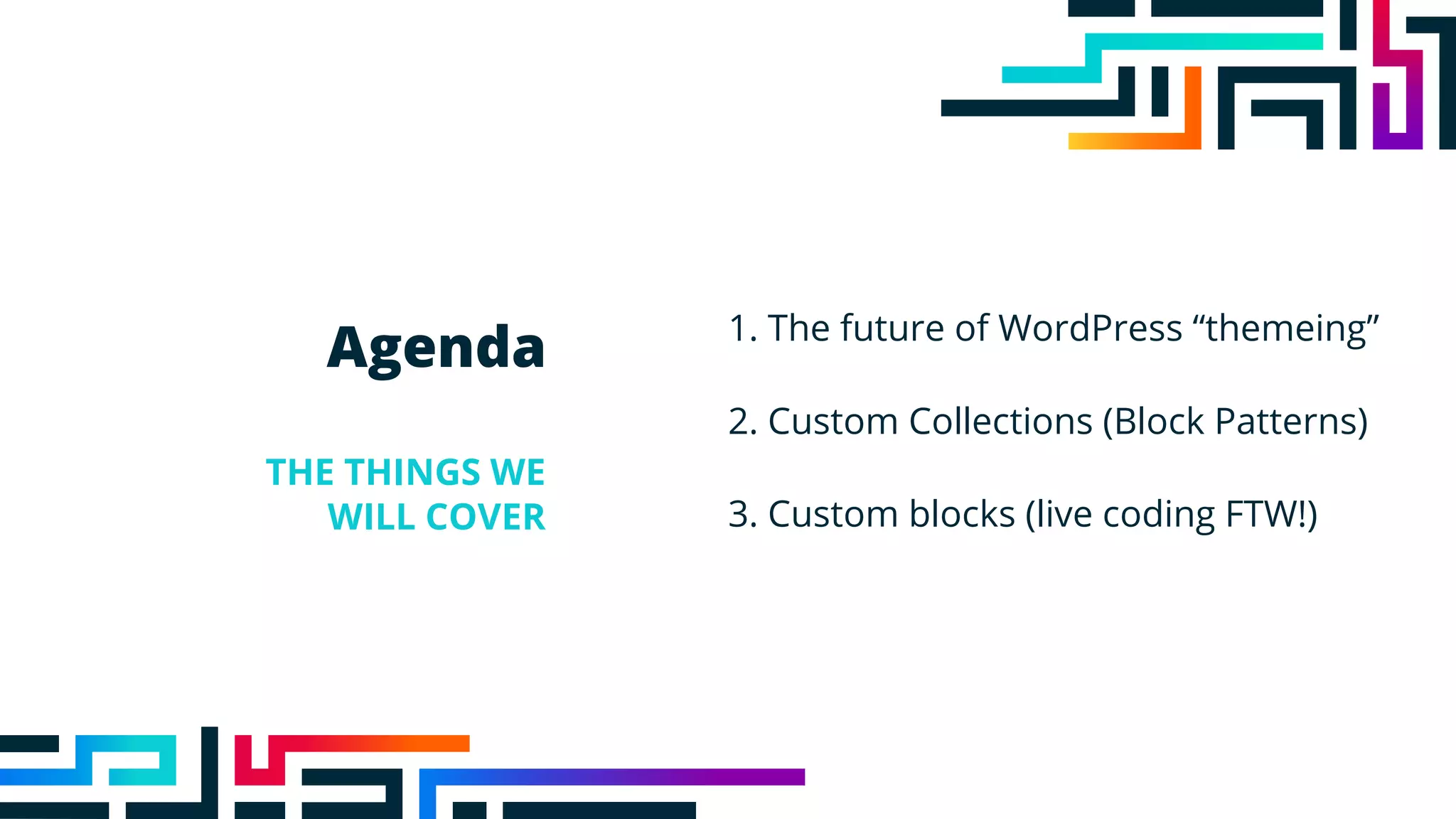 Agenda
THE THINGS WE
WILL COVER
1. The future of WordPress “themeing”
2. Custom Collections (Block Patterns)
3. Custom blocks (live coding FTW!)
 