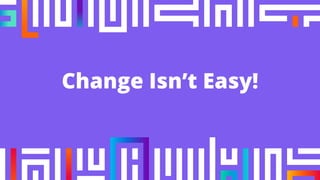 Change Isn’t Easy!
 
