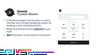 § A WordPress plugin that provides an admin
interface and a simple templating system for
building custom Gutenberg blocks
§ Blocks that look & function EXACTLY as you
need
§ NOT dependant on the Genesis Framework
 