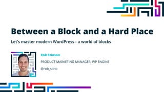Between a Block and a Hard Place
Let’s master modern WordPress - a world of blocks
Rob Stinson
PRODUCT MARKETING MANAGER, WP ENGINE
@rob_stino
 
