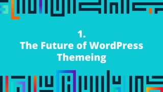 1.
The Future of WordPress
Themeing
 