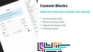 Custom Blocks
WHEN OFF-THE-SHELF DOESN’T DO THE JOB
§ Look the way you need
§ Behave the way you need
§ Integrate the way you need
§ Fine tuned control
 