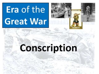 Era of the
Great War
Conscription
 
