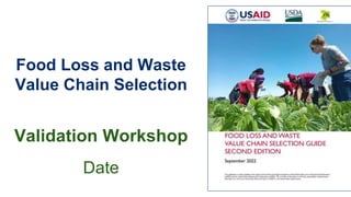 Food Loss and Waste
Value Chain Selection
Validation Workshop
Date
 