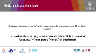 Noticia siguiente clase
https://gestion.pe/economia/sunat-recaudacion-de-impuestos-cayo-29-en-julio-
noticia/
La próxima clase se preguntará acerca de esta noticia a un alumno
Un punto “+” o un punto “menos” en Septiembre
 