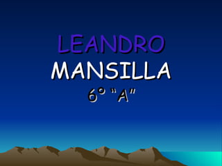 LEANDRO  MANSILLA 6º “A” 