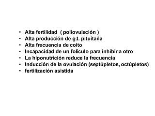 Alta fertilidad  ( poliovulación ) Alta producción de g.t. pituitaria Alta frecuencia de coito Incapacidad de un folículo para inhibir a otro La hiponutrición reduce la frecuencia Inducción de la ovulación (septúpletos, octúpletos) fertilización asistida 
