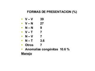 FORMAS DE PRESENTACION (%)   V – V 39 V – N 27 N – N 9  V – T 7  N – V 7  N – T 3.6  Otros 7 Anomalías congénitas  10.6 % Manejo 