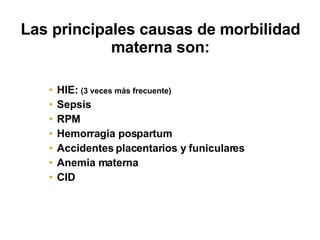 Las principales causas de morbilidad materna son: HIE:  (3 veces más frecuente) Sepsis RPM  Hemorragia pospartum Accidentes placentarios y funiculares Anemia materna  CID 
