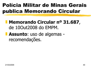 Polícia Militar de Minas Gerais publica Memorando Circular Memorando Circular nº 31.687 , de 10Out2008 do EMPM.  Assunto : uso de algemas - recomendações. 