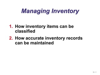 12 - 7
Managing Inventory
1. How inventory items can be
classified
2. How accurate inventory records
can be maintained
 