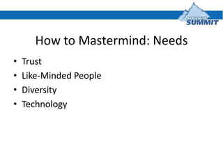 How to Mastermind: Needs
•   Trust
•   Like-Minded People
•   Diversity
•   Technology
 