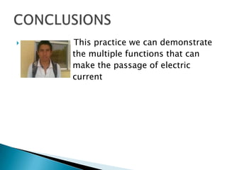  This practice we can demonstrate
the multiple functions that can
make the passage of electric
current
 