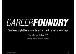 1
Developing digital leaders and technical talent via online bootcamps
Edtech Europe 18 June 2015
1 /25CONFIDENTIAL- OCTOBER 2014
OVERVIEW · MARKET · PRODUCT · BUSINESS
 
