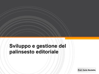 Sviluppo e gestione del
palinsesto editoriale


                          Prof. Carlo Nardello
 