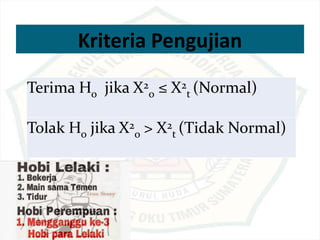 Kriteria Pengujian
Terima Ho jika X2
0 ≤ X2
t (Normal)
Tolak Ho jika X2
o > X2
t (Tidak Normal)
 