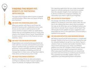 ©Paycor 201314
FINDING THE RIGHT FIT:
BENEFITS OF PARTNERING
WITH PAYCOR
You have a lot of choices when it comes to payroll
and HR providers. What value can Paycor bring to
your business?
WE GIVE YOU PERSONALIZED CARE
When you partner with Paycor, you’ll have the
benefit of working with a dedicated contact who
knows you by name, as well as access to self-
service technical support within our applications.
Clients love our personalized service so much, they
voted us the People’s Choice Stevie® Award Winner
for best customer service in the financial services
industry—twice.
WE HELP YOU BE MORE EFFICIENT
Organizations are constantly being pushed to do
more with less, cut costs and streamline processes.
Paycor’s solutions help you optimize your“people
processes,”such as benefits enrollment, payroll
processing, employee scheduling and time off
management. In many cases, we have been able to
help clients cut their process time in half.
WE HELP YOU DRIVE STRATEGY
Business strategy thrives on data and analytics,
and Paycor’s solutions make it easy to capture and
report on all kinds of employee information.
Our reporting application lets you create meaningful
reports in minutes, giving you more time to analyze
them for valuable insights. From total labor costs
to 401(k) enrollment to employee birthdays, the
information you need is right at your fingertips.
WE LISTEN TO YOUR IDEAS
On average, two thirds of the new features that are
added to our products come from clients’ideas. No one
else in the industry lets their clients drive innovation
the way we do. When you use our feedback button, you
don’t have to wonder if your request will be heard. You
will actually receive updates on your suggestions and
potentially see them in the application as functionality is
updated every quarter.
WE DELIVER INTUITIVE AND MODERN DESIGN
We believe payroll and HR administration is complicated
enough. Thanks to our focus on the user experience and
the valuable feedback we get from our clients, Paycor’s
solutions have an intuitive and modern interface that’s
easy to learn and easy to use. In fact, our Perform
platform won the 2013 People’s Choice Stevie® Award
for best new human capital management solution.
When your payroll and HR processes are streamlined,
you have more time to focus on driving your business.
Plus, quarterly functionality updates mean our
applications just keep getting better and better.
FINDINGTHERIGHTFIT
 