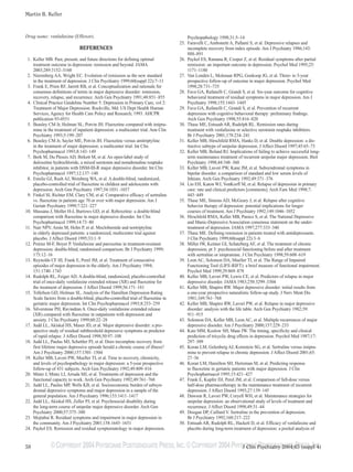 ©COPYRIGHT 2004PHYSICIANS POSTGRADUATE PRESS,INC.©COPYRIGHT 2004PHYSICIANS POSTGRADUATE PRESS,INC.
Martin B. Keller
58 J Clin Psychiatry 2004;65 (suppl 4)
Drug name: venlafaxine (Effexor).
REFERENCES
1. Keller MB. Past, present, and future directions for defining optimal
treatment outcome in depression: remission and beyond. JAMA
2003;289:3152–3160
2. Nierenberg AA, Wright EC. Evolution of remission as the new standard
in the treatment of depression. J Clin Psychiatry 1999;60(suppl 22):7–11
3. Frank E, Prien RF, Jarrett RB, et al. Conceptualization and rationale for
consensus definitions of terms in major depressive disorder: remission,
recovery, relapse, and recurrence. Arch Gen Psychiatry 1991;48:851–855
4. Clinical Practice Guideline Number 5: Depression in Primary Care, vol 2:
Treatment of Major Depression. Rockville, Md: US Dept Health Human
Services, Agency for Health Care Policy and Research; 1993. AHCPR
publication 93-0551
5. Beasley CM Jr, Holman SL, Potvin JH. Fluoxetine compared with imipra-
mine in the treatment of inpatient depression: a multicenter trial. Ann Clin
Psychiatry 1993;5:199–207
6. Beasley CM Jr, Sayler ME, Potvin JH. Fluoxetine versus amitriptyline
in the treatment of major depression: a multicenter trial. Int Clin
Psychopharmacol 1993;8:143–149
7. Berk M, Du Plessis AD, Birkett M, et al. An open-label study of
duloxetine hydrochloride, a mixed serotonin and noradrenaline reuptake
inhibitor, in patients with DSM-III-R major depressive disorder. Int Clin
Psychopharmacol 1997;12:137–140
8. Emslie GJ, Rush AJ, Weinberg WA, et al. A double-blind, randomized,
placebo-controlled trial of fluoxetine in children and adolescents with
depression. Arch Gen Psychiatry 1997;54:1031–1037
9. Finkel SI, Richter EM, Clary CM, et al. Comparative efficacy of sertraline
vs. fluoxetine in patients age 70 or over with major depression. Am J
Geriatr Psychiatry 1999;7:221–227
10. Massana J, Moller H-J, Burrows GD, et al. Reboxetine: a double-blind
comparison with fluoxetine in major depressive disorder. Int Clin
Psychopharmacol 1999;14:73–80
11. Nair NPV, Amin M, Holm P, et al. Moclobemide and nortriptyline
in elderly depressed patients: a randomized, multicentre trial against
placebo. J Affect Disord 1995;33:1–9
12. Poirier M-F, Boyer P. Venlafaxine and paroxetine in treatment-resistant
depression: double-blind, randomised comparison. Br J Psychiatry 1999;
175:12–16
13. Reynolds CF III, Frank E, Perel JM, et al. Treatment of consecutive
episodes of major depression in the elderly. Am J Psychiatry 1994;
151:1740–1743
14. Rudolph RL, Feiger AD. A double-blind, randomized, placebo-controlled
trial of once-daily venlafaxine extended release (XR) and fluoxetine for
the treatment of depression. J Affect Disord 1999;56:171–181
15. Tollefson GD, Holman SL. Analysis of the Hamilton Depression Rating
Scale factors from a double-blind, placebo-controlled trial of fluoxetine in
geriatric major depression. Int Clin Psychopharmacol 1993;8:253–259
16. Silverstone PH, Ravindran A. Once-daily venlafaxine extended release
(XR) compared with fluoxetine in outpatients with depression and
anxiety. J Clin Psychiatry 1999;60:22–28
17. Judd LL, Akiskal HS, Maser JD, et al. Major depressive disorder: a pro-
spective study of residual subthreshold depressive symptoms as predictor
of rapid relapse. J Affect Disord 1998;50:97–108
18. Judd LL, Paulus MJ, Schettler PJ, et al. Does incomplete recovery from
first lifetime major depressive episode herald a chronic course of illness?
Am J Psychiatry 2000;157:1501–1504
19. Keller MB, Lavori PW, Mueller TI, et al. Time to recovery, chronicity,
and levels of psychopathology in major depression: a 5-year prospective
follow-up of 431 subjects. Arch Gen Psychiatry 1992;49:809–816
20. Mintz J, Mintz LI, Arruda MJ, et al. Treatments of depression and the
functional capacity to work. Arch Gen Psychiatry 1992;49:761–768
21. Judd LL, Paulus MP, Wells KB, et al. Socioeconomic burden of subsyn-
dromal depressive symptoms and major depression in a sample of the
general population. Am J Psychiatry 1996;153:1411–1417
22. Judd LL, Akiskal HS, Zeller PJ, et al. Psychosocial disability during
the long-term course of unipolar major depressive disorder. Arch Gen
Psychiatry 2000;57:375–380
23. Mojtabai R. Residual symptoms and impairment in major depression in
the community. Am J Psychiatry 2001;158:1645–1651
24. Paykel ES. Remission and residual symptomatology in major depression.
Psychopathology 1998;31:5–14
25. Faravelli C, Ambonetti A, Pallanti S, et al. Depressive relapses and
incomplete recovery from index episode. Am J Psychiatry 1986;143:
888–891
26. Paykel ES, Ramana R, Cooper Z, et al. Residual symptoms after partial
remission: an important outcome in depression. Psychol Med 1995;25:
1171–1180
27. Van Londen L, Molenaar RPG, Goekoop JG, et al. Three- to 5-year
prospective follow-up of outcome in major depression. Psychol Med
1998;28:731–735
28. Fava GA, Rafanelli C, Grandi S, et al. Six-year outcome for cognitive
behavioral treatment of residual symptoms in major depression. Am J
Psychiatry 1998;155:1443–1445
29. Fava GA, Rafanelli C, Grandi S, et al. Prevention of recurrent
depression with cognitive behavioral therapy: preliminary findings.
Arch Gen Psychiatry 1998;55:816–820
30. Thase ME, Entsuah AR, Rudolph RL. Remission rates during
treatment with venlafaxine or selective serotonin reuptake inhibitors.
Br J Psychiatry 2001;178:234–241
31. Keller MB, Hirschfeld RMA, Hanks D, et al. Double depression: a dis-
tinctive subtype of unipolar depression. J Affect Disord 1997;45:65–73
32. Keller MB, Boland RJ. Implications of failing to achieve successful long-
term maintenance treatment of recurrent unipolar major depression. Biol
Psychiatry 1998;44:348–360
33. Keller MB, Lavori PW, Kane JM, et al. Subsyndromal symptoms in
bipolar disorder: a comparison of standard and low serum levels of
lithium. Arch Gen Psychiatry 1992;49:371–376
34. Lin EH, Katon WJ, VonKorff M, et al. Relapse of depression in primary
care: rate and clinical predictors [comments]. Arch Fam Med 1998;7:
443–449
35. Thase ME, Simons AD, McGeary J, et al. Relapse after cognitive
behavior therapy of depression: potential implications for longer
courses of treatment. Am J Psychiatry 1992;149:1046–1052
36. Hirschfeld RMA, Keller MB, Panico S, et al. The National Depressive
and Manic-Depressive Association consensus statement on the under-
treatment of depression. JAMA 1997;277:333–340
37. Thase ME. Defining remission in patients treated with antidepressants.
J Clin Psychiatry 1999;60(suppl 22):3–6
38. Miller IW, Keitner GI, Schatzberg AF, et al. The treatment of chronic
depression, pt 3: psychosocial functioning before and after treatment
with sertraline or imipramine. J Clin Psychiatry 1998;59:608–619
39. Leon AC, Solomon DA, Mueller TI, et al. The Range of Impaired
Functioning Tool (LIFE-RIFT): a brief measure of functional impairment.
Psychol Med 1999;29:869–878
40. Keller MB, Lavori PW, Lewis CE, et al. Predictors of relapse in major
depressive disorder. JAMA 1983;250:3299–3304
41. Keller MB, Shapiro RW. Major depressive disorder: initial results from
a one-year prospective naturalistic follow-up study. J Nerv Ment Dis
1981;169:761–768
42. Keller MB, Shapiro RW, Lavori PW, et al. Relapse in major depressive
disorder: analysis with the life table. Arch Gen Psychiatry 1982;39:
911–915
43. Solomon DA, Keller MB, Leon AC, et al. Multiple recurrences of major
depressive disorder. Am J Psychiatry 2000;157:229–233
44. Katz MM, Koslow SH, Maas JW. The timing, specificity and clinical
prediction of tricyclic drug effects in depression. Psychol Med 1987;17:
297–309
45. Koran LM, Gelenberg AJ, Kornstein SG, et al. Sertraline versus imipra-
mine to prevent relapse in chronic depression. J Affect Disord 2001;65:
27–36
46. Koran LM, Hamilton SH, Hertzman M, et al. Predicting response
to fluoxetine in geriatric patients with major depression. J Clin
Psychopharmacol 1995;15:421–427
47. Frank E, Kupfer DJ, Perel JM, et al. Comparison of full-dose versus
half-dose pharmacotherapy in the maintenance treatment of recurrent
depression. J Affect Disord 1993;27:139–145
48. Dawson R, Lavori PW, Coryell WH, et al. Maintenance strategies for
unipolar depression: an observational study of levels of treatment and
recurrence. J Affect Disord 1998;49:31–44
49. Doogan DP, Caillard V. Sertraline in the prevention of depression.
Br J Psychiatry 1992;160:217–222
50. Entsuah AR, Rudolph RL, Hackett D, et al. Efficacy of venlafaxine and
placebo during long-term treatment of depression: a pooled analysis of
 