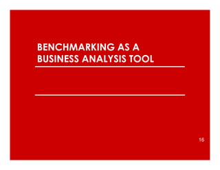 BENCHMARKING AS A
BUSINESS ANALYSIS TOOL
16
 