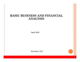 BASIC BUSINESS AND FINANCIAL
ANALYSIS
1
April, 2015
OLAYINKA, O.S
 