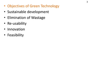 • Objectives of Green Technology
• Sustainable development
• Elimination of Wastage
• Re-usability
• Innovation
• Feasibility
3
 