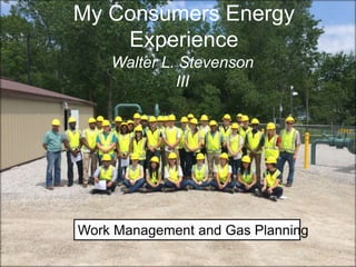 My Consumers Energy
Experience
Walter L. Stevenson
III
Work Management and Gas Planning
 